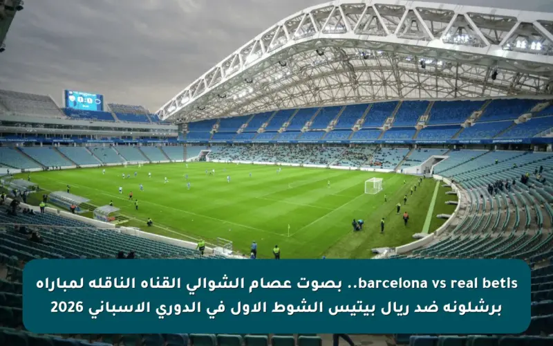 barcelona vs real betis.. بصوت عصام الشوالي القناه الناقله لمباراه برشلونة ضد ريال بيتيس الشوط الأول في الدوري الإسباني 2026
